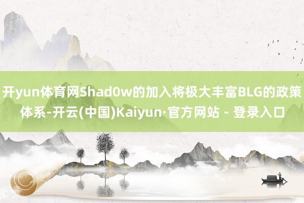 开yun体育网Shad0w的加入将极大丰富BLG的政策体系-开云(中国)Kaiyun·官方网站 - 登录入口