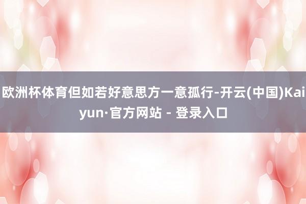 欧洲杯体育但如若好意思方一意孤行-开云(中国)Kaiyun·官方网站 - 登录入口