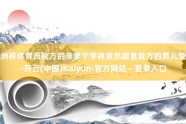 欧洲杯体育而我方的亲爹宁学祥竟然愿意我方的男儿受辱-开云(中国)Kaiyun·官方网站 - 登录入口