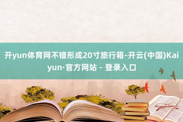 开yun体育网不错形成20寸旅行箱-开云(中国)Kaiyun·官方网站 - 登录入口