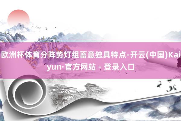 欧洲杯体育分阵势灯组蓄意独具特点-开云(中国)Kaiyun·官方网站 - 登录入口