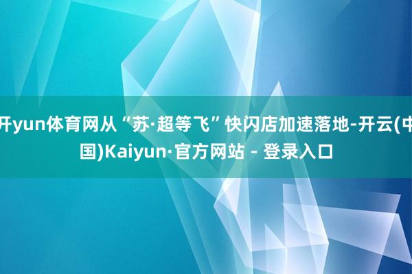 开yun体育网从“苏·超等飞”快闪店加速落地-开云(中国)Kaiyun·官方网站 - 登录入口