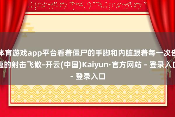 体育游戏app平台看着僵尸的手脚和内脏跟着每一次告捷的射击飞散-开云(中国)Kaiyun·官方网站 - 登录入口