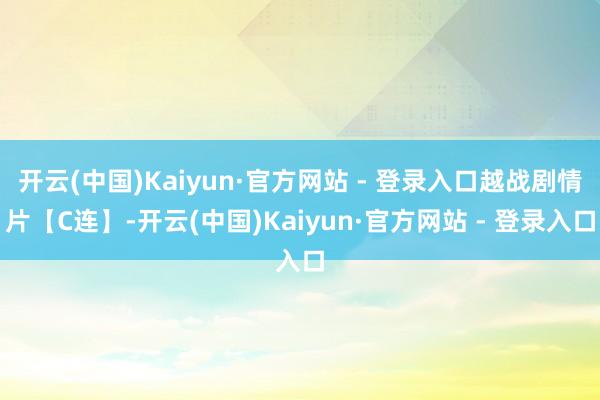 开云(中国)Kaiyun·官方网站 - 登录入口越战剧情片【C连】-开云(中国)Kaiyun·官方网站 - 登录入口