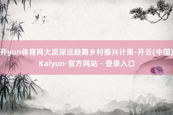 开yun体育网大沥深远鼓舞乡村振兴计策-开云(中国)Kaiyun·官方网站 - 登录入口