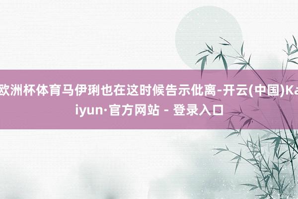 欧洲杯体育马伊琍也在这时候告示仳离-开云(中国)Kaiyun·官方网站 - 登录入口