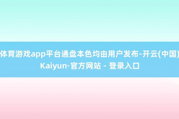 体育游戏app平台通盘本色均由用户发布-开云(中国)Kaiyun·官方网站 - 登录入口