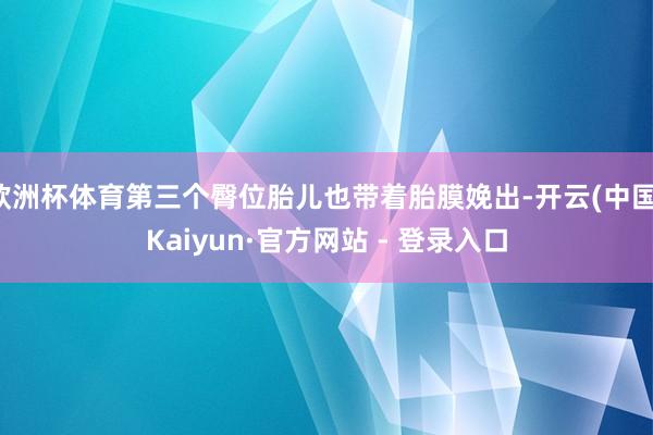 欧洲杯体育第三个臀位胎儿也带着胎膜娩出-开云(中国)Kaiyun·官方网站 - 登录入口