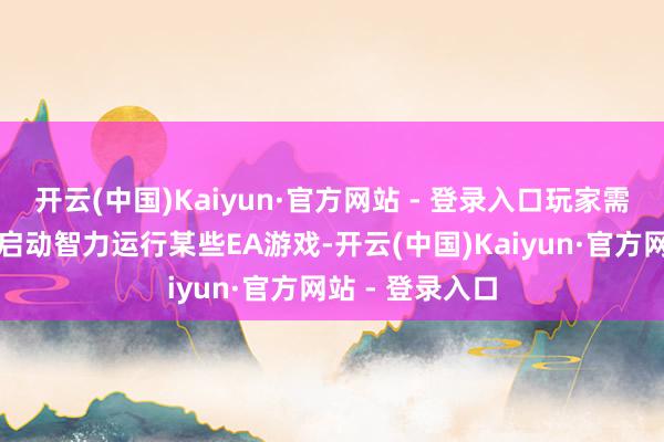 开云(中国)Kaiyun·官方网站 - 登录入口玩家需要先激活安全启动智力运行某些EA游戏-开云(中国)Kaiyun·官方网站 - 登录入口