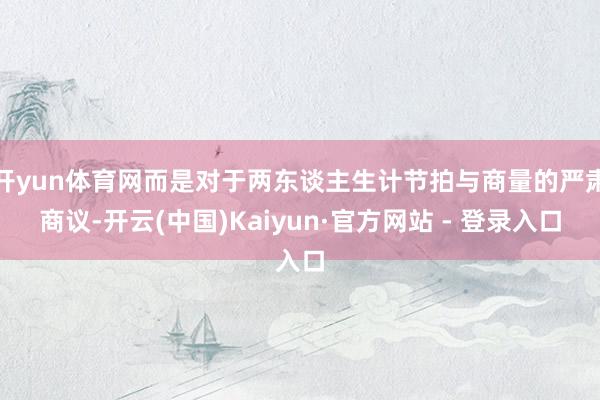 开yun体育网而是对于两东谈主生计节拍与商量的严肃商议-开云(中国)Kaiyun·官方网站 - 登录入口