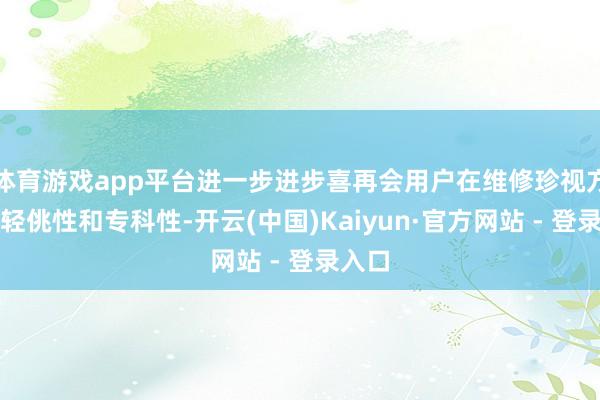 体育游戏app平台进一步进步喜再会用户在维修珍视方面的轻佻性和专科性-开云(中国)Kaiyun·官方网站 - 登录入口