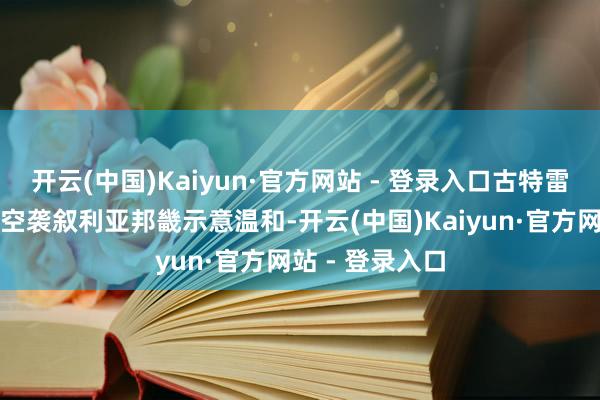 开云(中国)Kaiyun·官方网站 - 登录入口古特雷斯还对以色列空袭叙利亚邦畿示意温和-开云(中国)Kaiyun·官方网站 - 登录入口