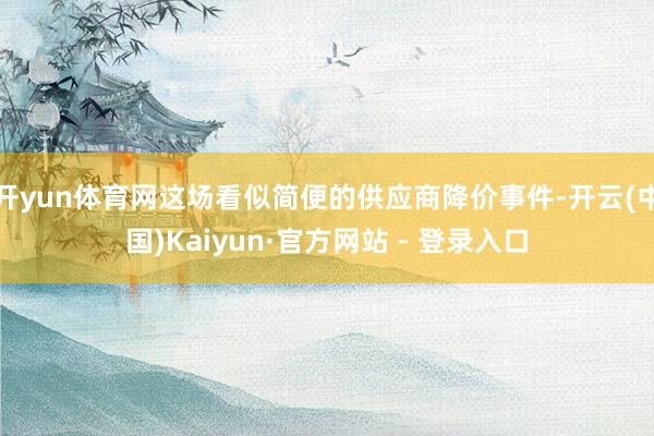 开yun体育网这场看似简便的供应商降价事件-开云(中国)Kaiyun·官方网站 - 登录入口