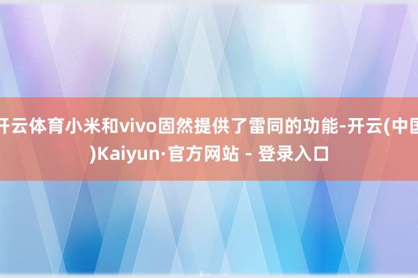 开云体育小米和vivo固然提供了雷同的功能-开云(中国)Kaiyun·官方网站 - 登录入口