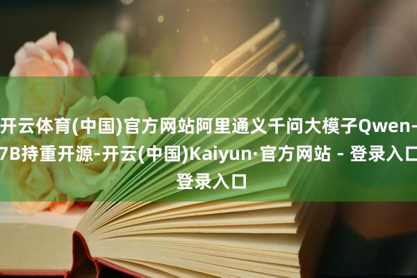 开云体育(中国)官方网站阿里通义千问大模子Qwen-7B持重开源-开云(中国)Kaiyun·官方网站 - 登录入口