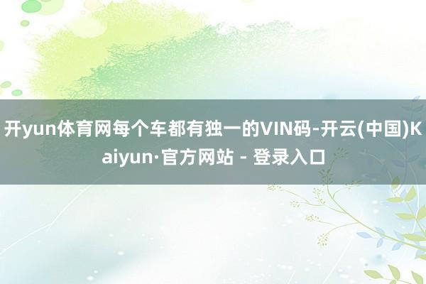 开yun体育网每个车都有独一的VIN码-开云(中国)Kaiyun·官方网站 - 登录入口