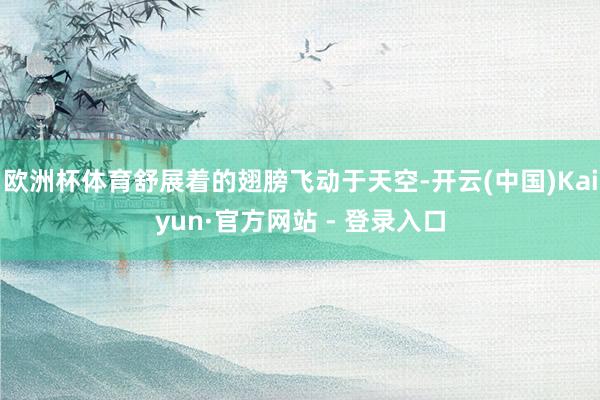 欧洲杯体育舒展着的翅膀飞动于天空-开云(中国)Kaiyun·官方网站 - 登录入口