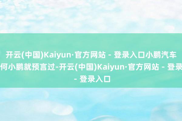 开云(中国)Kaiyun·官方网站 - 登录入口小鹏汽车CEO何小鹏就预言过-开云(中国)Kaiyun·官方网站 - 登录入口