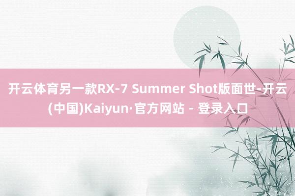 开云体育另一款RX-7 Summer Shot版面世-开云(中国)Kaiyun·官方网站 - 登录入口