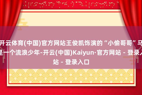 开云体育(中国)官方网站王俊凯饰演的“小偷哥哥”马亮是一个流浪少年-开云(中国)Kaiyun·官方网站 - 登录入口