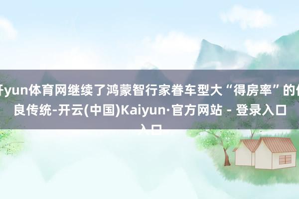 开yun体育网继续了鸿蒙智行家眷车型大“得房率”的优良传统-开云(中国)Kaiyun·官方网站 - 登录入口