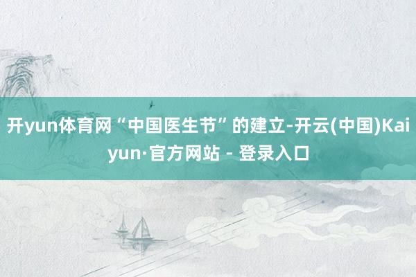 开yun体育网“中国医生节”的建立-开云(中国)Kaiyun·官方网站 - 登录入口