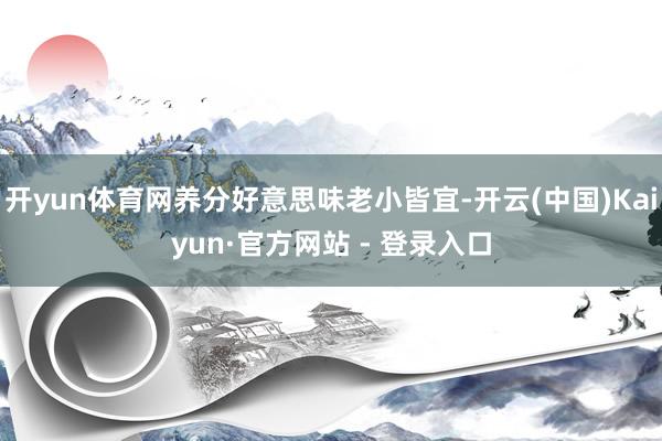 开yun体育网养分好意思味老小皆宜-开云(中国)Kaiyun·官方网站 - 登录入口