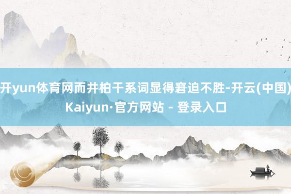 开yun体育网而井柏干系词显得窘迫不胜-开云(中国)Kaiyun·官方网站 - 登录入口