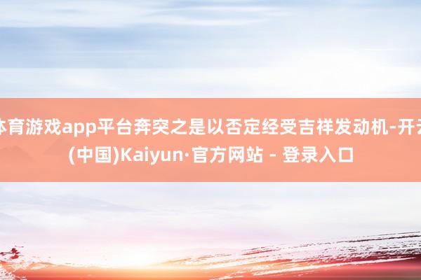体育游戏app平台奔突之是以否定经受吉祥发动机-开云(中国)Kaiyun·官方网站 - 登录入口