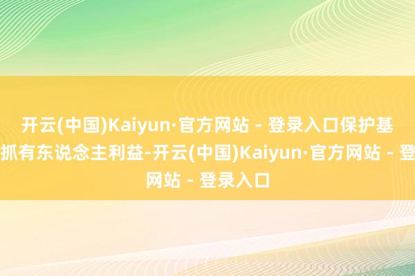 开云(中国)Kaiyun·官方网站 - 登录入口保护基金份额抓有东说念主利益-开云(中国)Kaiyun·官方网站 - 登录入口