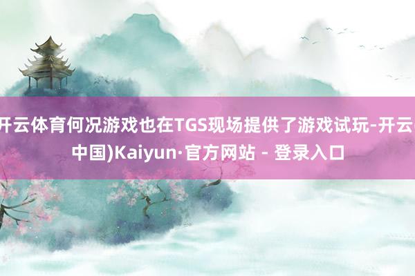 开云体育何况游戏也在TGS现场提供了游戏试玩-开云(中国)Kaiyun·官方网站 - 登录入口