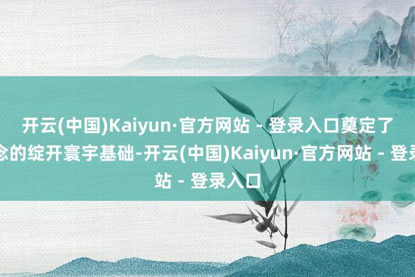 开云(中国)Kaiyun·官方网站 - 登录入口奠定了隧说念的绽开寰宇基础-开云(中国)Kaiyun·官方网站 - 登录入口