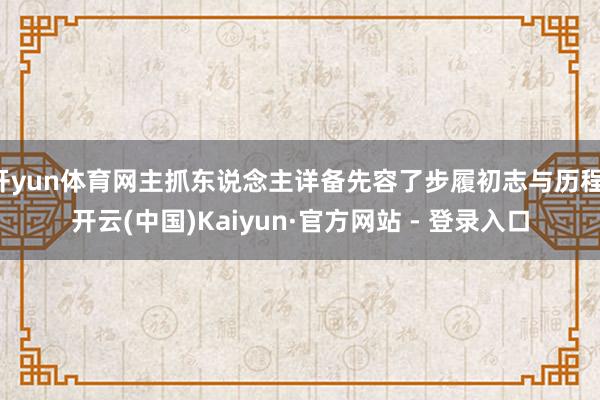 开yun体育网主抓东说念主详备先容了步履初志与历程-开云(中国)Kaiyun·官方网站 - 登录入口