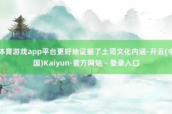 体育游戏app平台更好地证据了土司文化内涵-开云(中国)Kaiyun·官方网站 - 登录入口