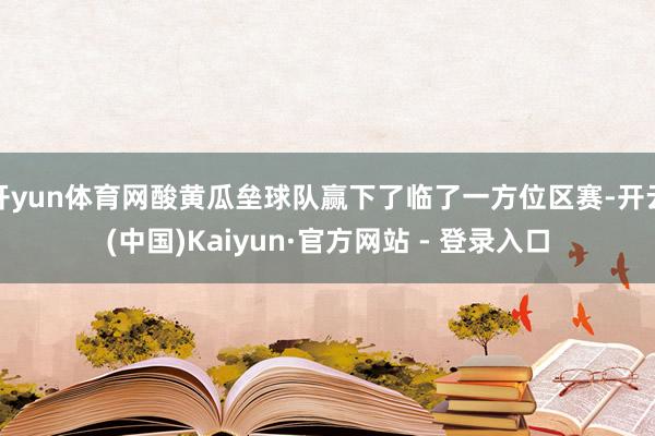 开yun体育网酸黄瓜垒球队赢下了临了一方位区赛-开云(中国)Kaiyun·官方网站 - 登录入口