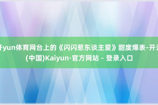 开yun体育网台上的《闪闪惹东谈主爱》甜度爆表-开云(中国)Kaiyun·官方网站 - 登录入口