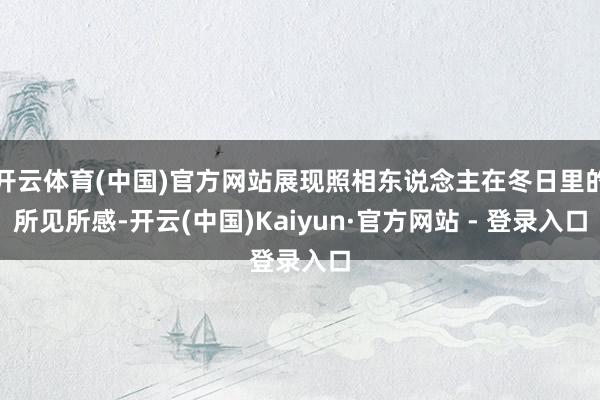 开云体育(中国)官方网站展现照相东说念主在冬日里的所见所感-开云(中国)Kaiyun·官方网站 - 登录入口