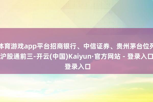 体育游戏app平台招商银行、中信证券、贵州茅台位列沪股通前三-开云(中国)Kaiyun·官方网站 - 登录入口