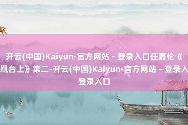 开云(中国)Kaiyun·官方网站 - 登录入口任嘉伦《凤凰台上》第二-开云(中国)Kaiyun·官方网站 - 登录入口