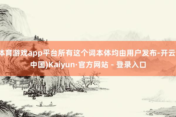 体育游戏app平台所有这个词本体均由用户发布-开云(中国)Kaiyun·官方网站 - 登录入口