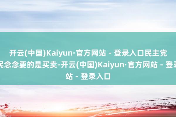 开云(中国)Kaiyun·官方网站 - 登录入口民主党：农民念念要的是买卖-开云(中国)Kaiyun·官方网站 - 登录入口