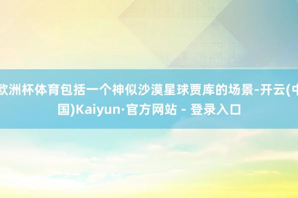 欧洲杯体育包括一个神似沙漠星球贾库的场景-开云(中国)Kaiyun·官方网站 - 登录入口