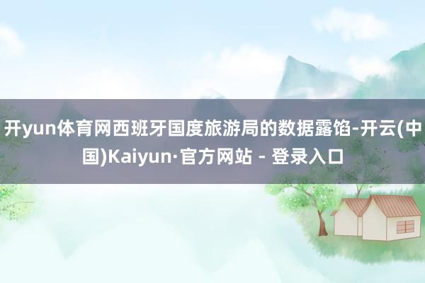 开yun体育网　　西班牙国度旅游局的数据露馅-开云(中国)Kaiyun·官方网站 - 登录入口