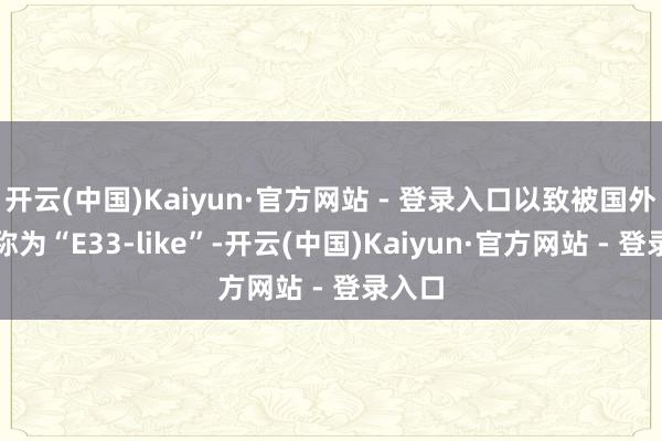 开云(中国)Kaiyun·官方网站 - 登录入口以致被国外博主称为“E33-like”-开云(中国)Kaiyun·官方网站 - 登录入口
