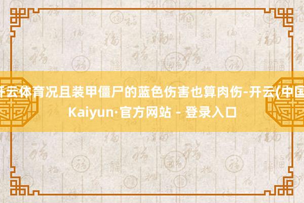 开云体育况且装甲僵尸的蓝色伤害也算肉伤-开云(中国)Kaiyun·官方网站 - 登录入口