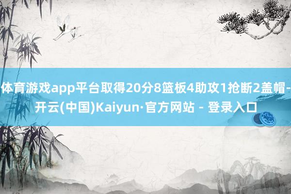 体育游戏app平台取得20分8篮板4助攻1抢断2盖帽-开云(中国)Kaiyun·官方网站 - 登录入口