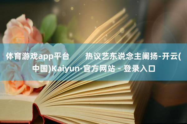 体育游戏app平台       热议艺东说念主阐扬-开云(中国)Kaiyun·官方网站 - 登录入口