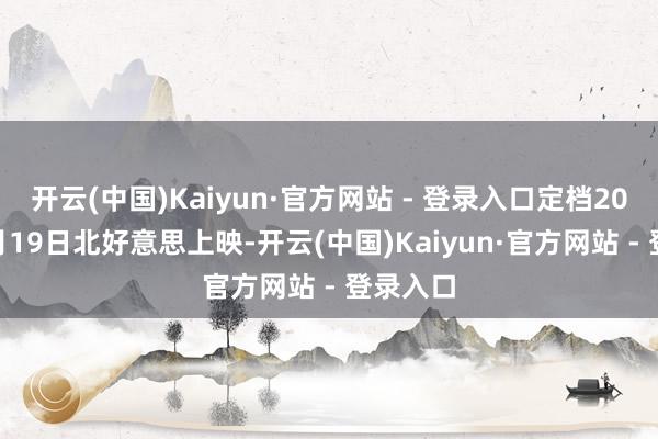 开云(中国)Kaiyun·官方网站 - 登录入口定档2028年5月19日北好意思上映-开云(中国)Kaiyun·官方网站 - 登录入口