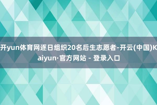 开yun体育网逐日组织20名后生志愿者-开云(中国)Kaiyun·官方网站 - 登录入口