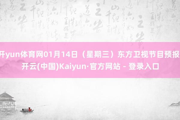 开yun体育网01月14日（星期三）东方卫视节目预报-开云(中国)Kaiyun·官方网站 - 登录入口